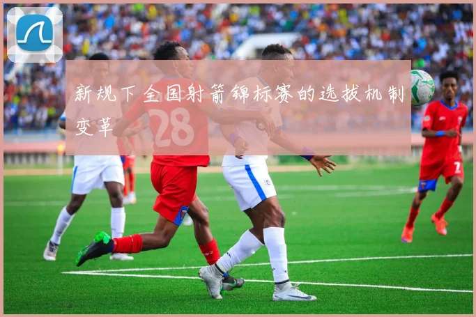 新规下全国射箭锦标赛的选拔机制变革