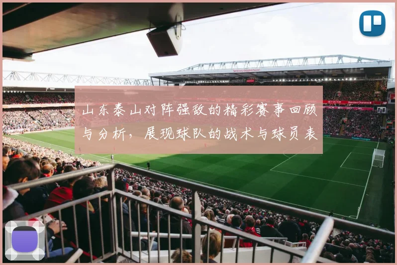 山东泰山对阵强敌的精彩赛事回顾与分析，展现球队的战术与球员表现