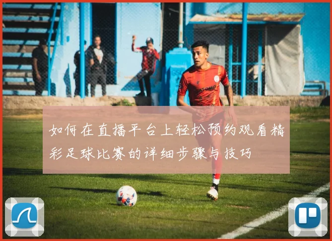 如何在直播平台上轻松预约观看精彩足球比赛的详细步骤与技巧