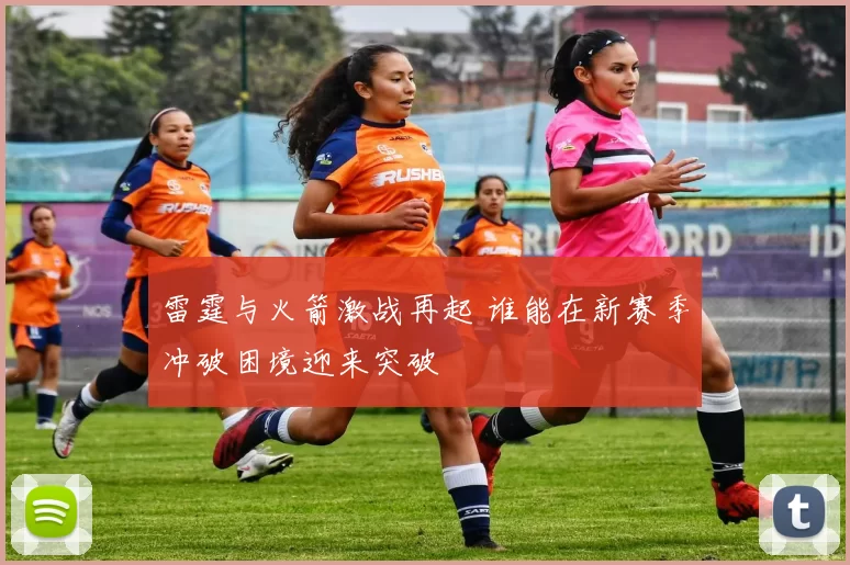 雷霆与火箭激战再起 谁能在新赛季冲破困境迎来突破