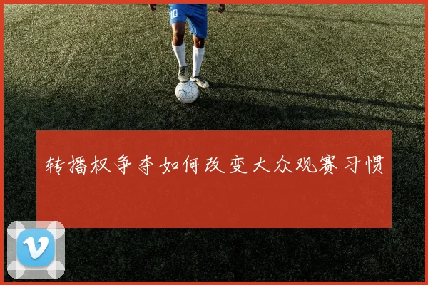 转播权争夺如何改变大众观赛习惯