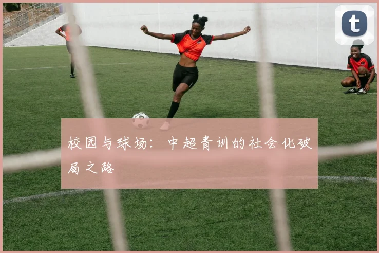 校园与球场：中超青训的社会化破局之路