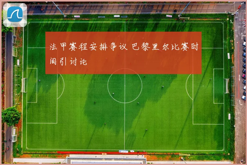 法甲赛程安排争议 巴黎里尔比赛时间引讨论