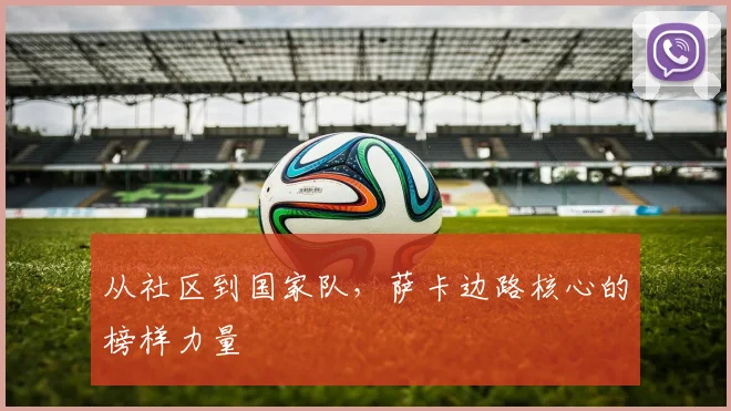 从社区到国家队，萨卡边路核心的榜样力量