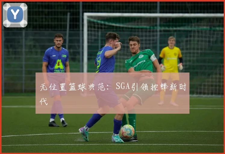 无位置篮球典范：SGA引领控锋新时代