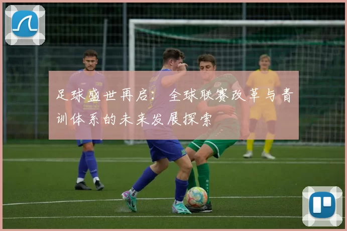 足球盛世再启：全球联赛改革与青训体系的未来发展探索