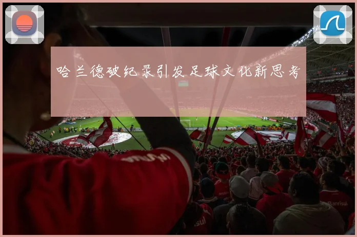 哈兰德破纪录引发足球文化新思考