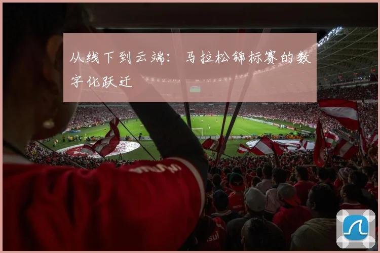 从线下到云端：马拉松锦标赛的数字化跃迁