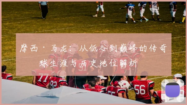 摩西·马龙：从低谷到巅峰的传奇篮球生涯与历史地位解析