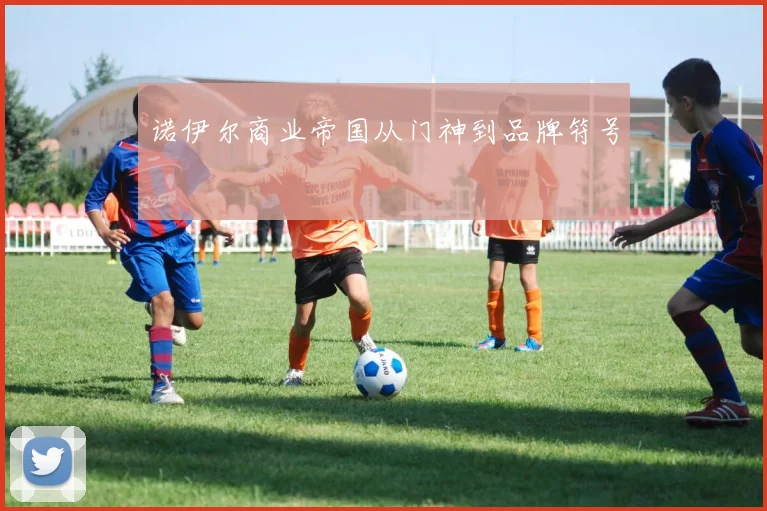 诺伊尔商业帝国从门神到品牌符号